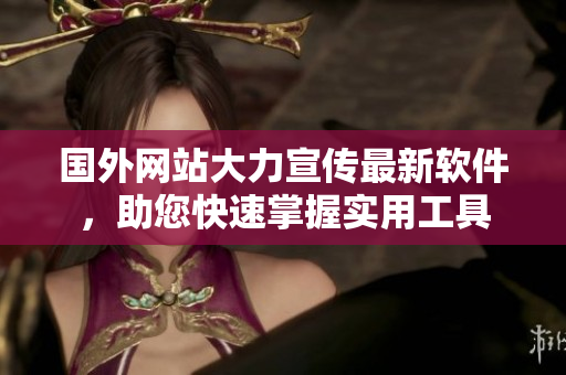 國外網(wǎng)站大力宣傳最新軟件，助您快速掌握實用工具