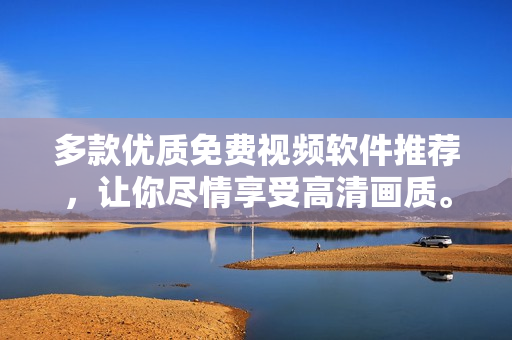 多款優(yōu)質(zhì)免費(fèi)視頻軟件推薦，讓你盡情享受高清畫質(zhì)。