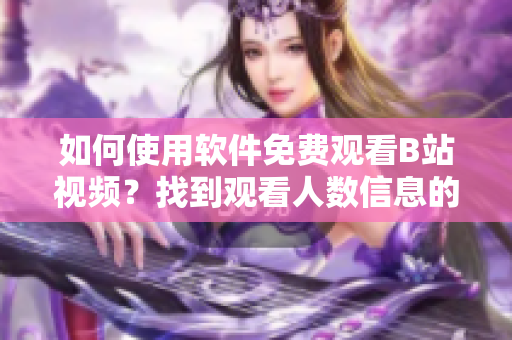如何使用軟件免費(fèi)觀看B站視頻？找到觀看人數(shù)信息的方法！