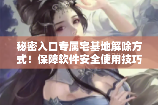 秘密入口專屬宅基地解除方式！保障軟件安全使用技巧分享