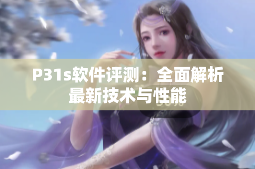 P31s軟件評(píng)測：全面解析最新技術(shù)與性能