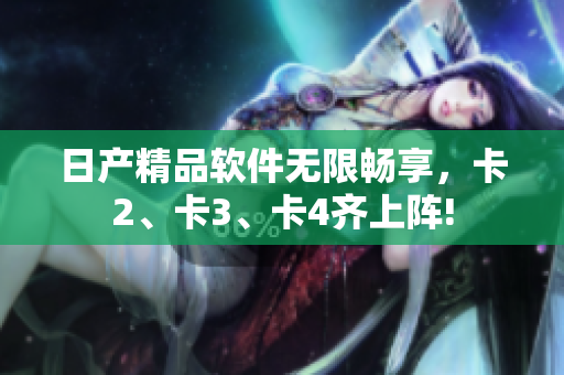 日產(chǎn)精品軟件無限暢享，卡2、卡3、卡4齊上陣!