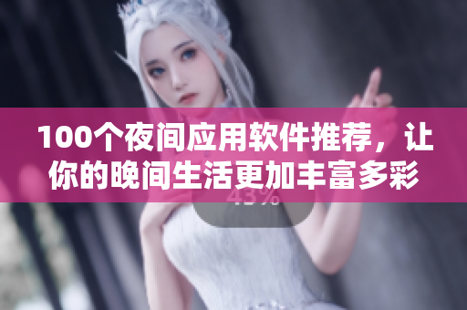 100個(gè)夜間應(yīng)用軟件推薦，讓你的晚間生活更加豐富多彩.