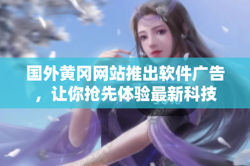 國外黃岡網(wǎng)站推出軟件廣告，讓你搶先體驗最新科技