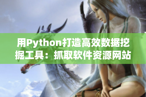 用Python打造高效數(shù)據(jù)挖掘工具：抓取軟件資源網(wǎng)站上的信息