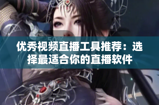 優(yōu)秀視頻直播工具推薦：選擇最適合你的直播軟件