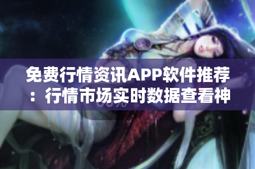 免費行情資訊APP軟件推薦：行情市場實時數(shù)據(jù)查看神器