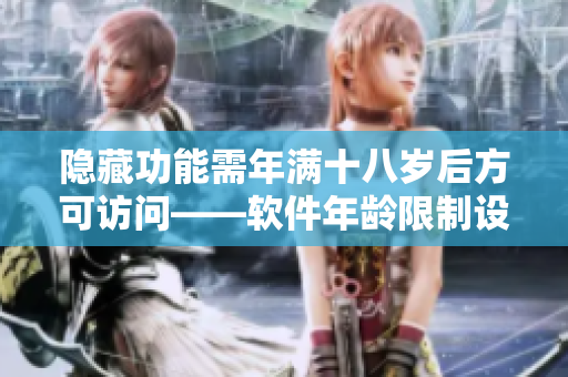 隱藏功能需年滿十八歲后方可訪問——軟件年齡限制設計探討