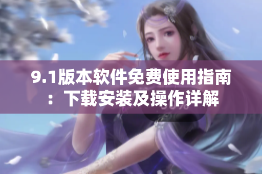 9.1版本軟件免費使用指南：下載安裝及操作詳解