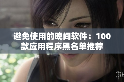 避免使用的晚間軟件：100款應(yīng)用程序黑名單推薦