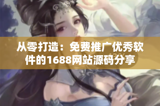 從零打造：免費(fèi)推廣優(yōu)秀軟件的1688網(wǎng)站源碼分享