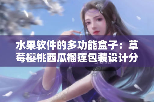 水果軟件的多功能盒子：草莓櫻桃西瓜榴蓮包裝設(shè)計分享