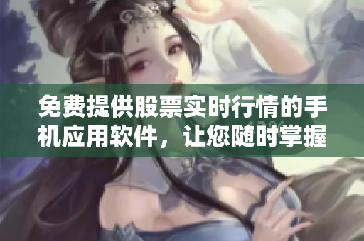 免費(fèi)提供股票實(shí)時行情的手機(jī)應(yīng)用軟件，讓您隨時掌握市場動態(tài)