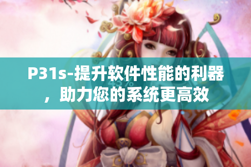 P31s-提升軟件性能的利器，助力您的系統(tǒng)更高效