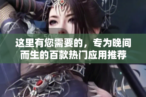 這里有您需要的，專為晚間而生的百款熱門應(yīng)用推薦