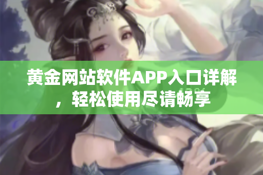 黃金網(wǎng)站軟件APP入口詳解，輕松使用盡請(qǐng)暢享