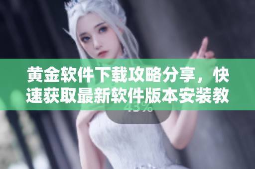 黃金軟件下載攻略分享，快速獲取最新軟件版本安裝教程