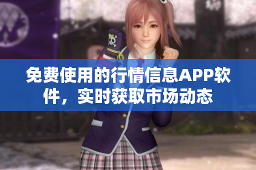 免費(fèi)使用的行情信息APP軟件，實(shí)時(shí)獲取市場(chǎng)動(dòng)態(tài)