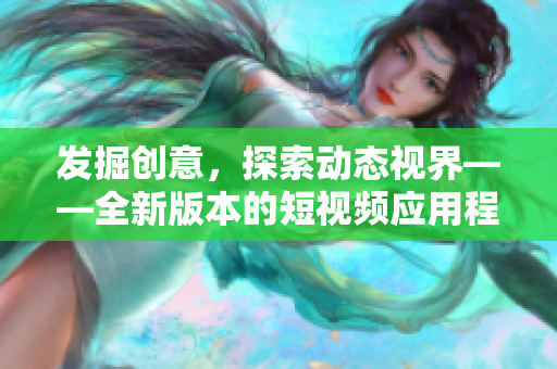 發(fā)掘創(chuàng)意，探索動態(tài)視界——全新版本的短視頻應用程序涵蓋哪些下載功能
