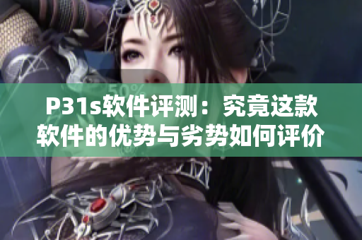 P31s軟件評測：究竟這款軟件的優(yōu)勢與劣勢如何評價？