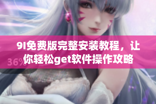 9I免費(fèi)版完整安裝教程，讓你輕松get軟件操作攻略