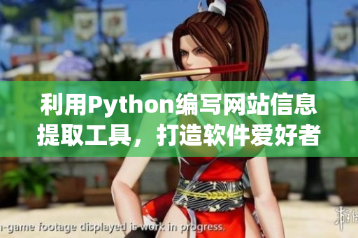 利用Python編寫網(wǎng)站信息提取工具，打造軟件愛(ài)好者福利！