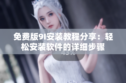 免費(fèi)版9I安裝教程分享：輕松安裝軟件的詳細(xì)步驟