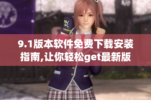 9.1版本軟件免費(fèi)下載安裝指南,讓你輕松get最新版