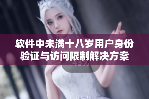 軟件中未滿十八歲用戶身份驗(yàn)證與訪問限制解決方案