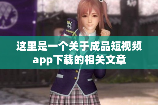 這里是一個(gè)關(guān)于成品短視頻app下載的相關(guān)文章