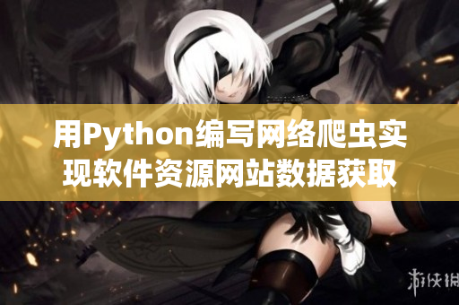 用Python編寫網(wǎng)絡(luò)爬蟲實現(xiàn)軟件資源網(wǎng)站數(shù)據(jù)獲取