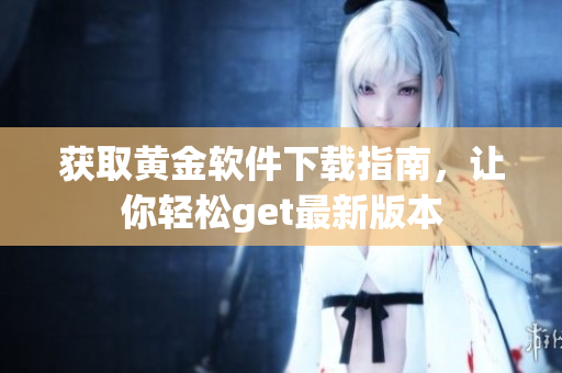 獲取黃金軟件下載指南，讓你輕松get最新版本