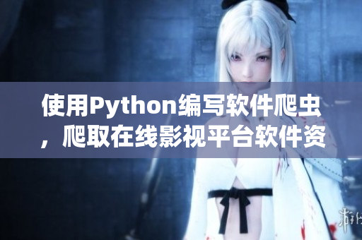 使用Python編寫軟件爬蟲，爬取在線影視平臺軟件資源