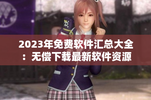 2023年免費軟件匯總大全：無償下載最新軟件資源