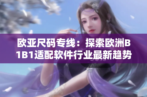 歐亞尺碼專(zhuān)線：探索歐洲B1B1適配軟件行業(yè)最新趨勢(shì)