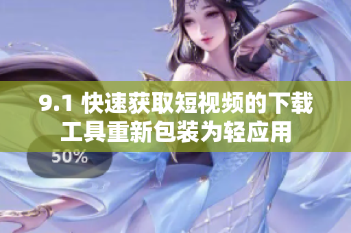 9.1 快速獲取短視頻的下載工具重新包裝為輕應(yīng)用