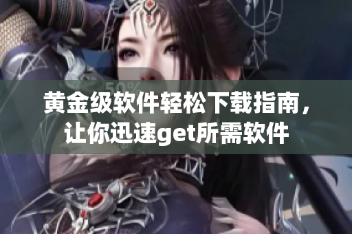 黃金級軟件輕松下載指南，讓你迅速get所需軟件