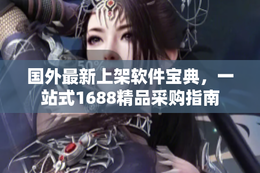 國外最新上架軟件寶典，一站式1688精品采購指南
