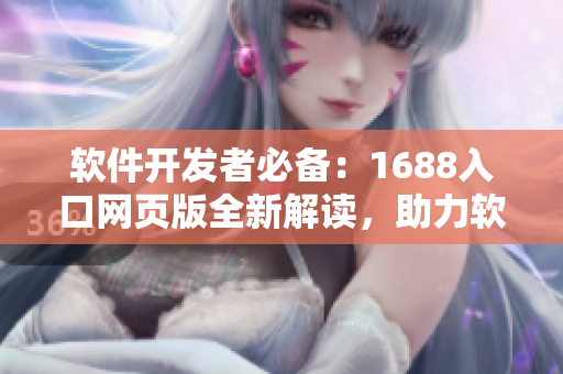 軟件開發(fā)者必備：1688入口網(wǎng)頁版全新解讀，助力軟件采購與開發(fā)全流程