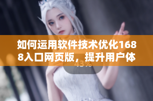 如何運用軟件技術優(yōu)化1688入口網(wǎng)頁版，提升用戶體驗