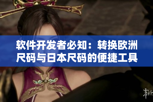 軟件開發(fā)者必知：轉(zhuǎn)換歐洲尺碼與日本尺碼的便捷工具