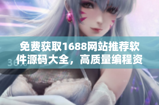 免費(fèi)獲取1688網(wǎng)站推薦軟件源碼大全，高質(zhì)量編程資源等你來領(lǐng)！