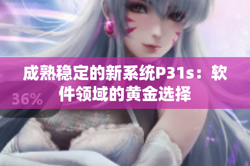 成熟穩(wěn)定的新系統(tǒng)P31s：軟件領(lǐng)域的黃金選擇