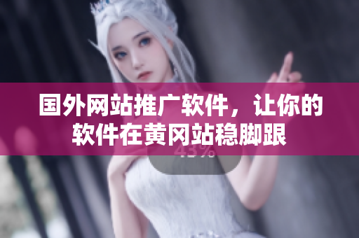 國外網(wǎng)站推廣軟件，讓你的軟件在黃岡站穩(wěn)腳跟