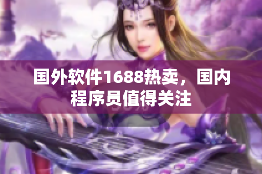 國外軟件1688熱賣，國內(nèi)程序員值得關注
