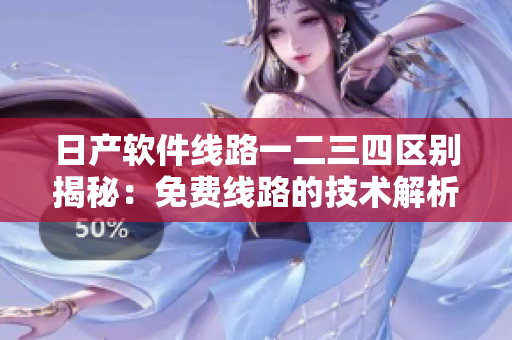 日產(chǎn)軟件線路一二三四區(qū)別揭秘：免費線路的技術解析