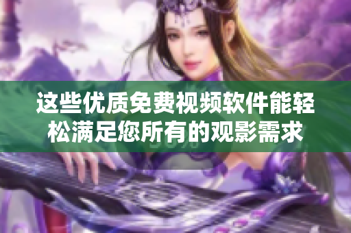 這些優(yōu)質(zhì)免費(fèi)視頻軟件能輕松滿足您所有的觀影需求