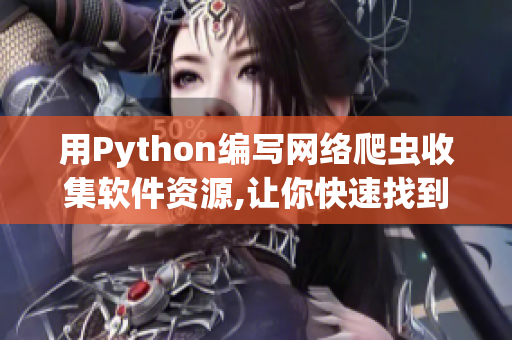 用Python編寫網(wǎng)絡(luò)爬蟲收集軟件資源,讓你快速找到所需信息
