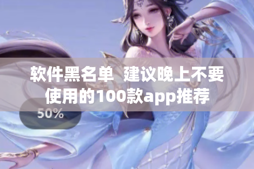 軟件黑名單  建議晚上不要使用的100款app推薦