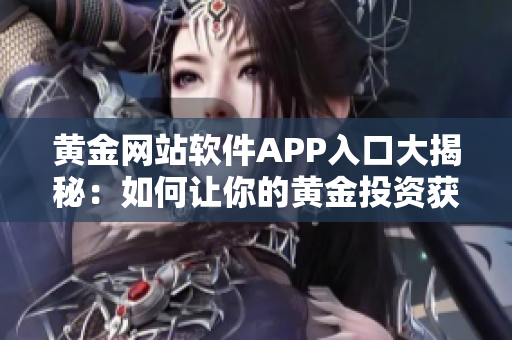 黃金網(wǎng)站軟件APP入口大揭秘：如何讓你的黃金投資獲得真正價(jià)值？